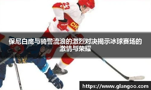 保尼白鹰与骑警流浪的激烈对决揭示冰球赛场的激情与荣耀