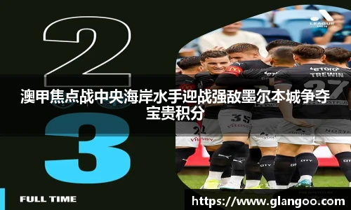 澳甲焦点战中央海岸水手迎战强敌墨尔本城争夺宝贵积分