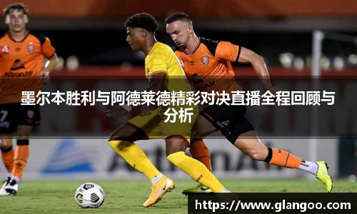 墨尔本胜利与阿德莱德精彩对决直播全程回顾与分析