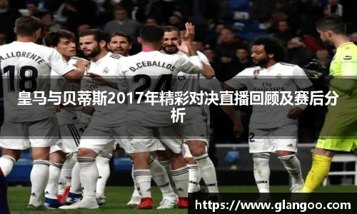 皇马与贝蒂斯2017年精彩对决直播回顾及赛后分析